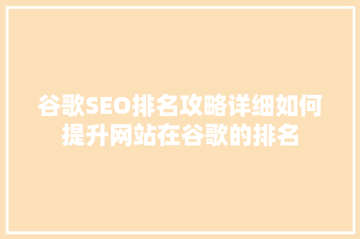 谷歌SEO排名攻略详细如何提升网站在谷歌的排名