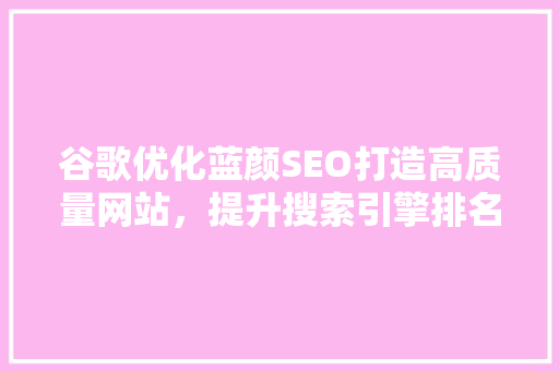 谷歌优化蓝颜SEO打造高质量网站，提升搜索引擎排名