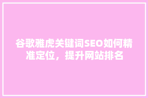谷歌雅虎关键词SEO如何精准定位，提升网站排名