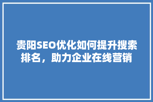 贵阳SEO优化如何提升搜索排名，助力企业在线营销