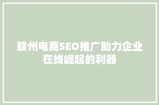 赣州电商SEO推广助力企业在线崛起的利器
