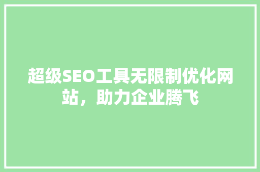 超级SEO工具无限制优化网站，助力企业腾飞