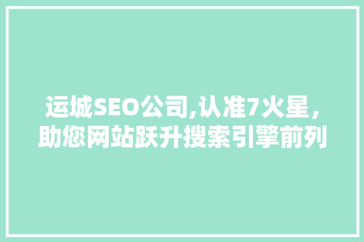 运城SEO公司,认准7火星，助您网站跃升搜索引擎前列