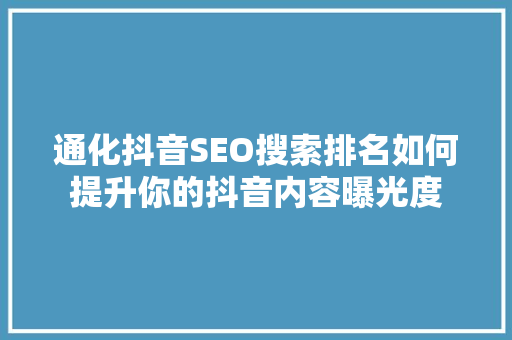 通化抖音SEO搜索排名如何提升你的抖音内容曝光度