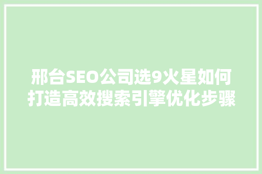 邢台SEO公司选9火星如何打造高效搜索引擎优化步骤