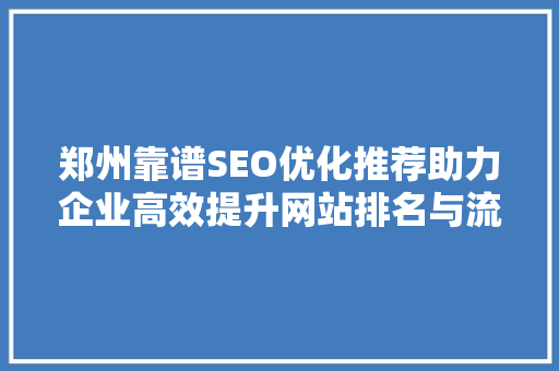 郑州靠谱SEO优化推荐助力企业高效提升网站排名与流量