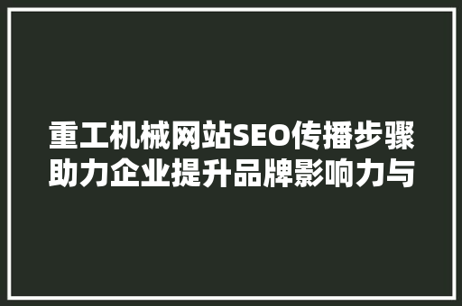 重工机械网站SEO传播步骤助力企业提升品牌影响力与市场竞争力