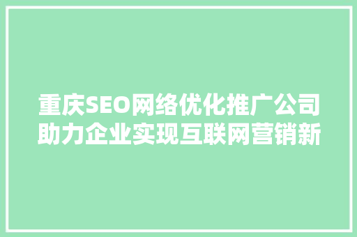 重庆SEO网络优化推广公司助力企业实现互联网营销新突破