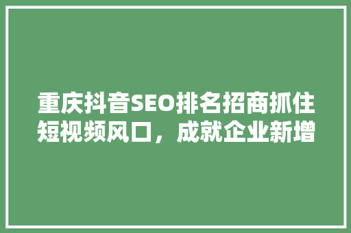重庆抖音SEO排名招商抓住短视频风口，成就企业新增长