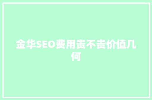金华SEO费用贵不贵价值几何
