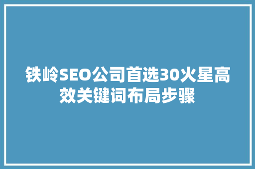 铁岭SEO公司首选30火星高效关键词布局步骤