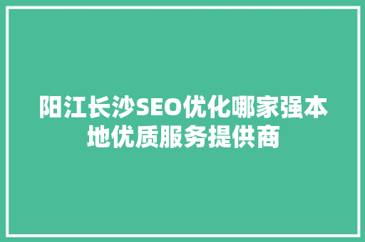阳江长沙SEO优化哪家强本地优质服务提供商