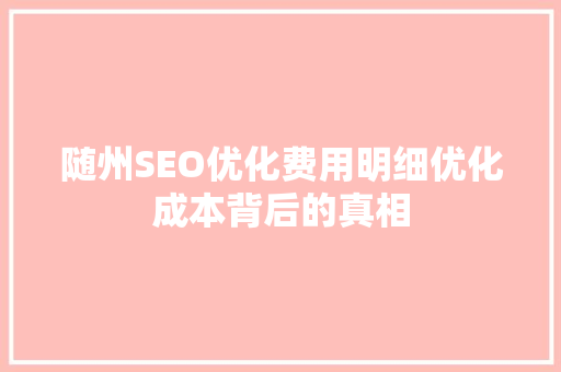 随州SEO优化费用明细优化成本背后的真相