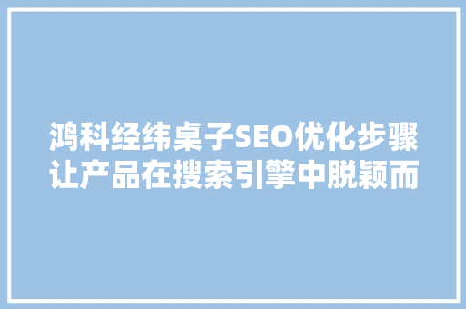 鸿科经纬桌子SEO优化步骤让产品在搜索引擎中脱颖而出