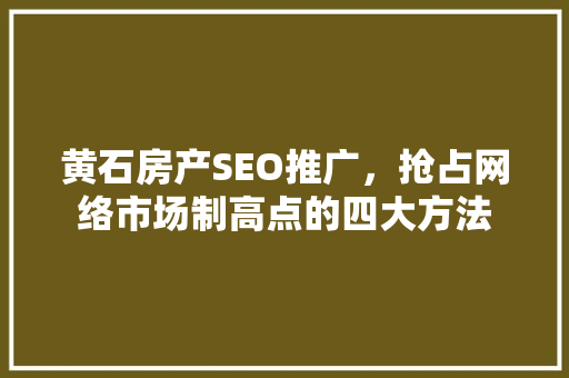黄石房产SEO推广，抢占网络市场制高点的四大方法