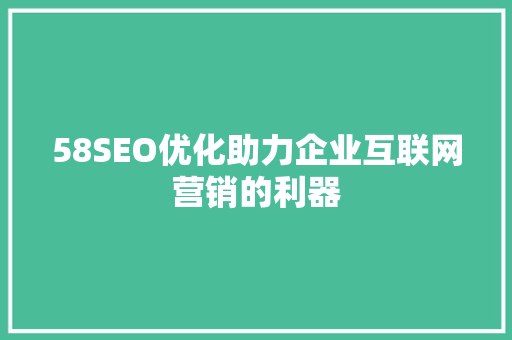58SEO优化助力企业互联网营销的利器