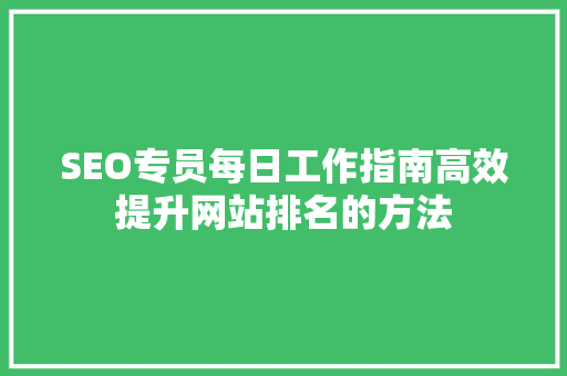 SEO专员每日工作指南高效提升网站排名的方法