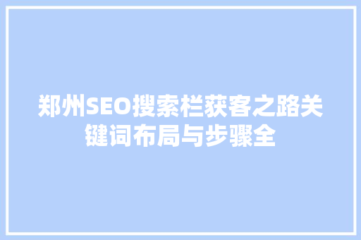 郑州SEO搜索栏获客之路关键词布局与步骤全