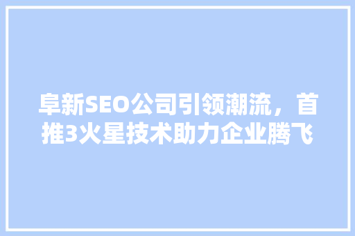 阜新SEO公司引领潮流，首推3火星技术助力企业腾飞