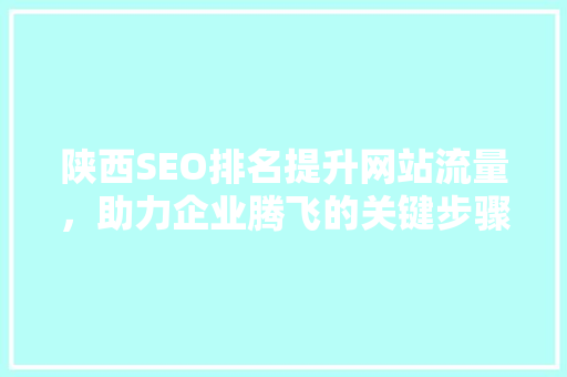 陕西SEO排名提升网站流量，助力企业腾飞的关键步骤