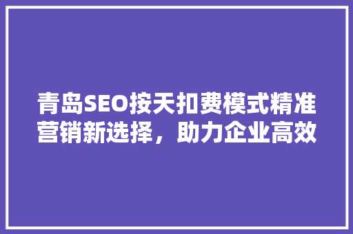 青岛SEO按天扣费模式精准营销新选择，助力企业高效推广