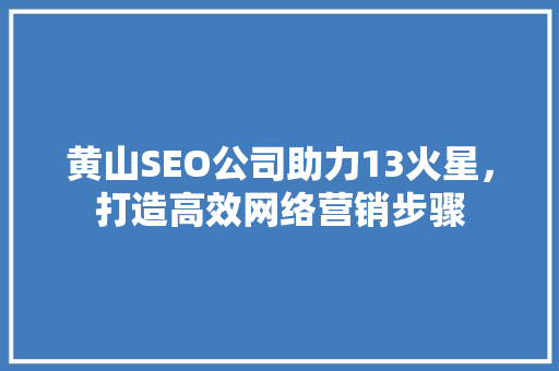 黄山SEO公司助力13火星，打造高效网络营销步骤