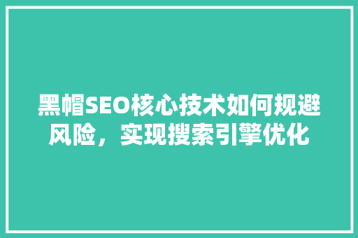 黑帽SEO核心技术如何规避风险，实现搜索引擎优化
