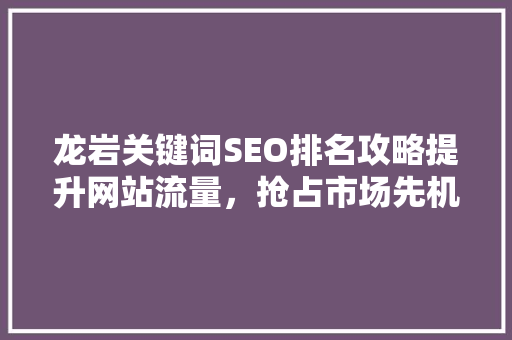 龙岩关键词SEO排名攻略提升网站流量，抢占市场先机