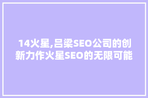 14火星,吕梁SEO公司的创新力作火星SEO的无限可能