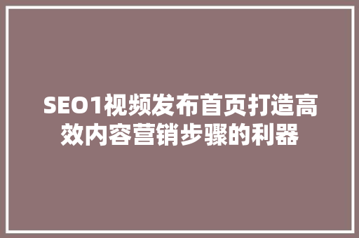 SEO1视频发布首页打造高效内容营销步骤的利器