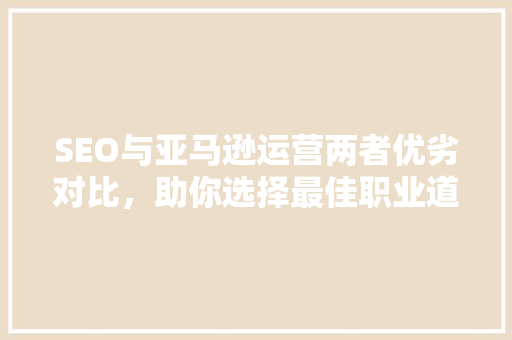 SEO与亚马逊运营两者优劣对比，助你选择最佳职业道路