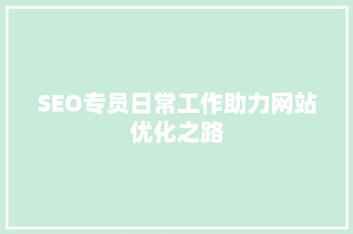 SEO专员日常工作助力网站优化之路
