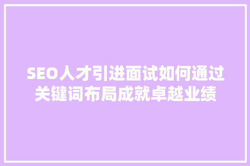 SEO人才引进面试如何通过关键词布局成就卓越业绩