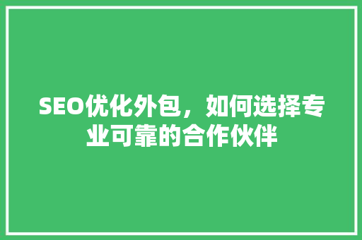 SEO优化外包，如何选择专业可靠的合作伙伴