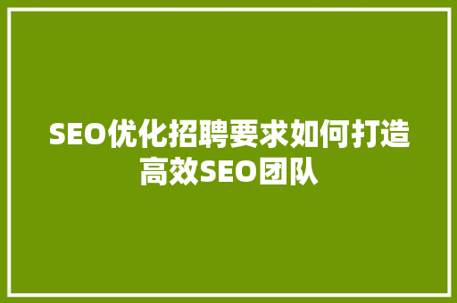 SEO优化招聘要求如何打造高效SEO团队