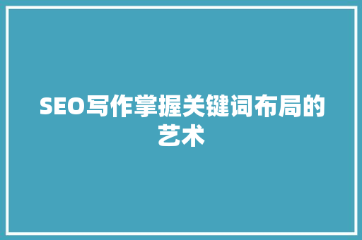 SEO写作掌握关键词布局的艺术