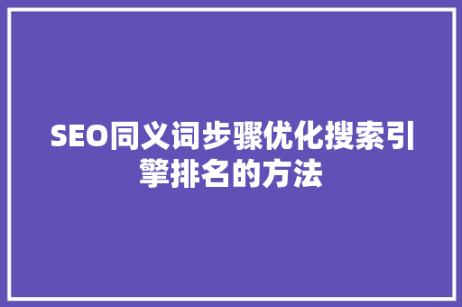 SEO同义词步骤优化搜索引擎排名的方法