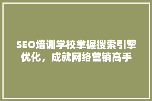 SEO培训学校掌握搜索引擎优化，成就网络营销高手