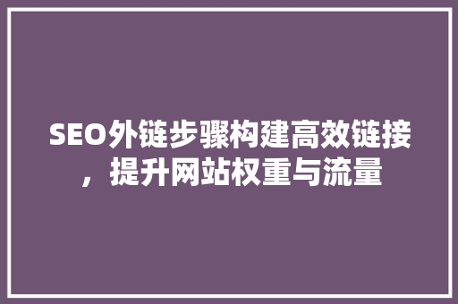 SEO外链步骤构建高效链接，提升网站权重与流量