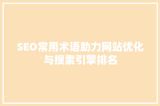 SEO常用术语助力网站优化与搜索引擎排名