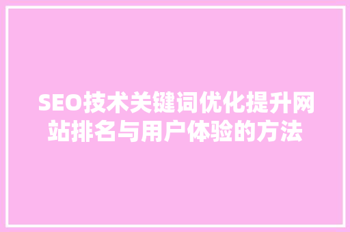 SEO技术关键词优化提升网站排名与用户体验的方法
