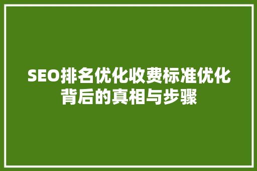 SEO排名优化收费标准优化背后的真相与步骤