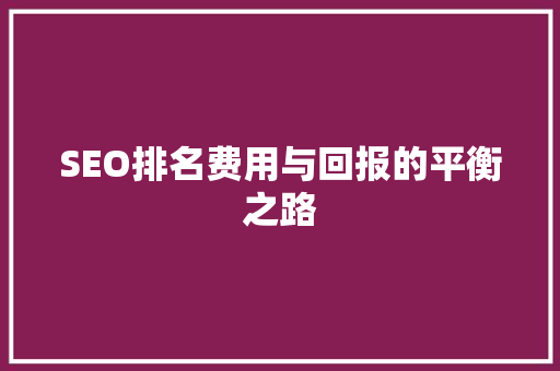 SEO排名费用与回报的平衡之路