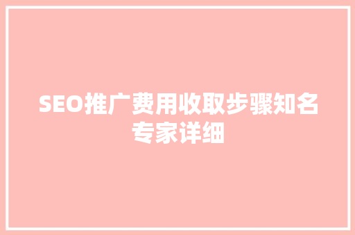 SEO推广费用收取步骤知名专家详细