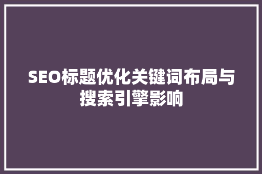SEO标题优化关键词布局与搜索引擎影响