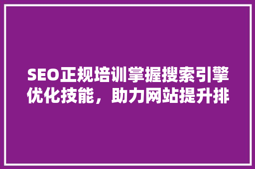 SEO正规培训掌握搜索引擎优化技能，助力网站提升排名