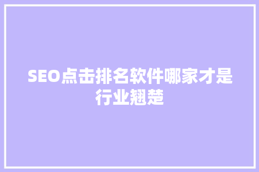 SEO点击排名软件哪家才是行业翘楚