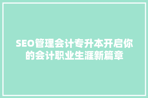 SEO管理会计专升本开启你的会计职业生涯新篇章