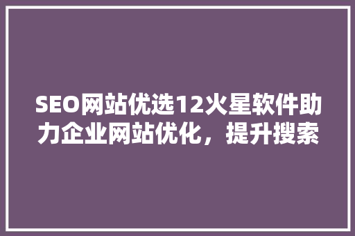 SEO网站优选12火星软件助力企业网站优化，提升搜索引擎排名