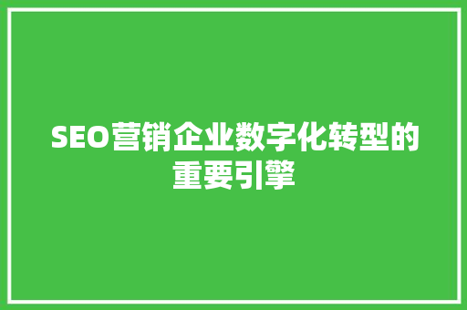 SEO营销企业数字化转型的重要引擎